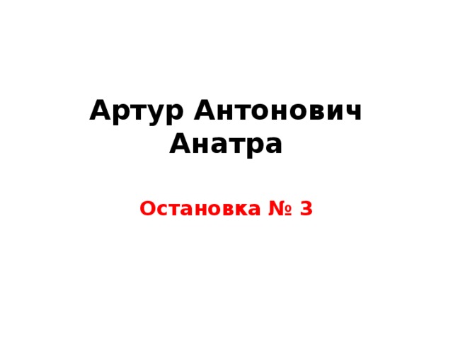 Артур Антонович Анатра   Остановка № 3