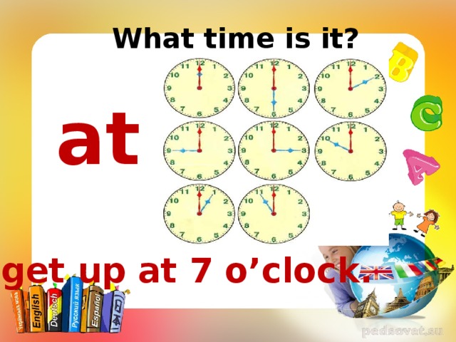 What time is it? at I get up at 7 o’clock.