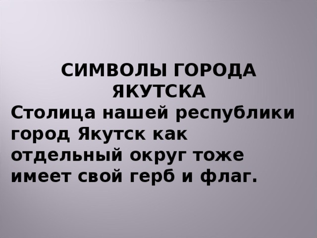 СИМВОЛЫ ГОРОДА ЯКУТСКА Столица нашей республики город Якутск как отдельный округ тоже имеет свой герб и флаг.