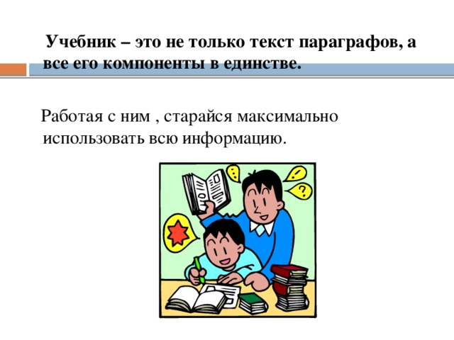 Учебник – это не только текст параграфов, а все его компоненты в единстве.   Работая с ним , старайся максимально использовать всю информацию.