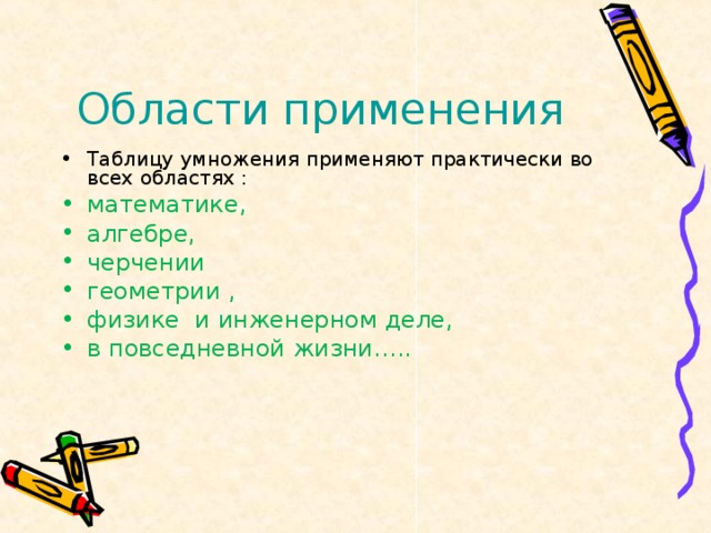 Области применения Таблицу умножения применяют практически во всех областях : математике, алгебре, черчении геометрии , физике и инженерном деле, в повседневной жизни…..