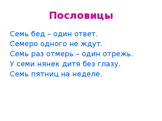 Пословицы Семь бед – один ответ. Семеро одного не ждут. Семь раз отмерь – один отрежь. У семи нянек дитя без глазу. Семь пятниц на неделе.