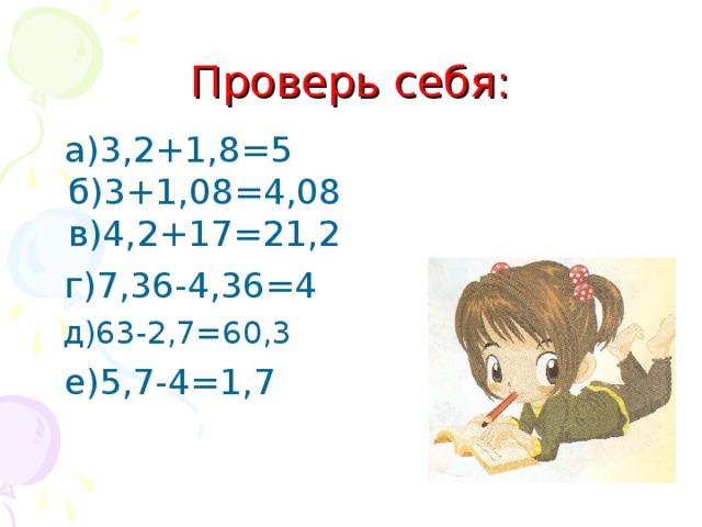 Проверь себя:  а)3,2+1,8=5 б)3+1,08=4,08 в)4,2+17=21,2  г)7,36-4,36=4  д)63-2,7=60,3  е)5,7-4=1,7