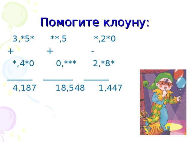 Помогите клоуну:  3,*5* **,5 *,2*0 + + -  *,4*0 0,*** 2,*8* ______ _______ ______  4,187 18,548 1,447