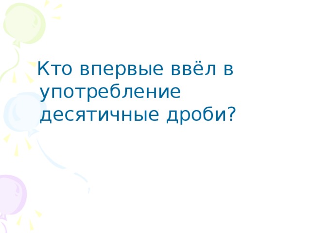 Кто впервые ввёл в употребление десятичные дроби ?