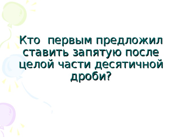 Кто первым предложил ставить запятую после целой части десятичной дроби ?