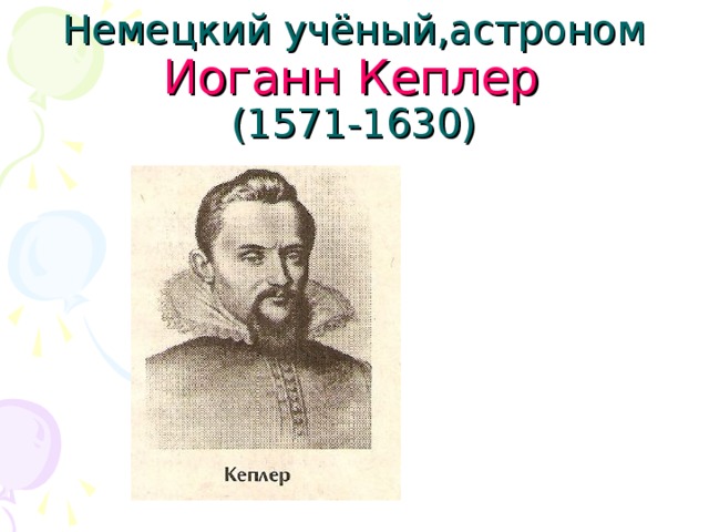 Немецкий учёный,астроном  Иоганн  Кеплер   (1571-1630)