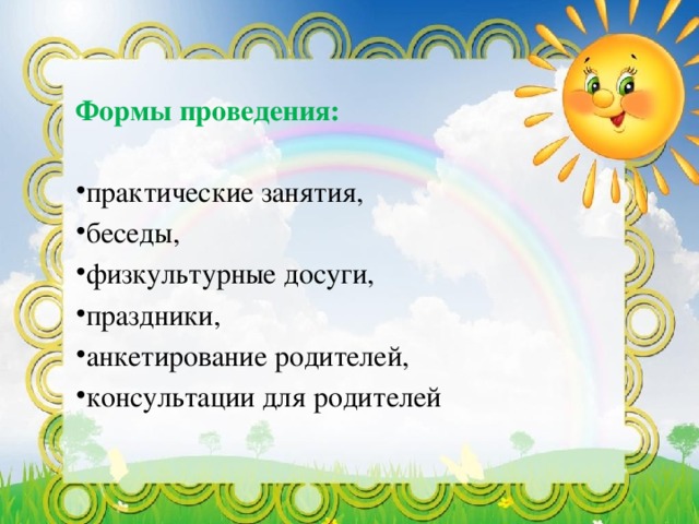 Формы проведения:  практические занятия, беседы, физкультурные досуги, праздники, анкетирование родителей, консультации для родителей