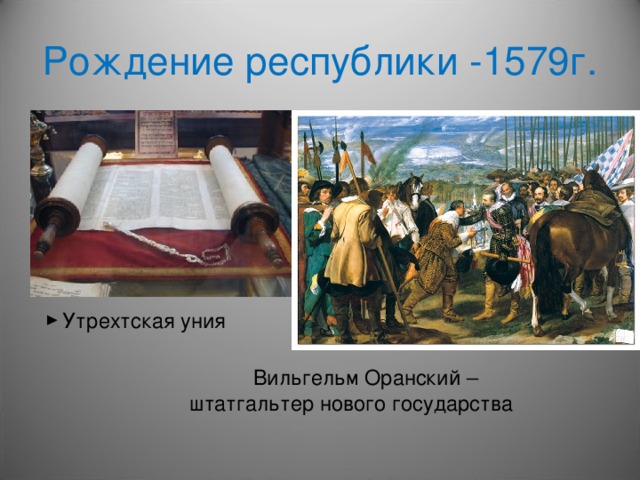 Рождение республики -1579г. Утрехтская уния   Вильгельм Оранский –  штатгальтер нового государства
