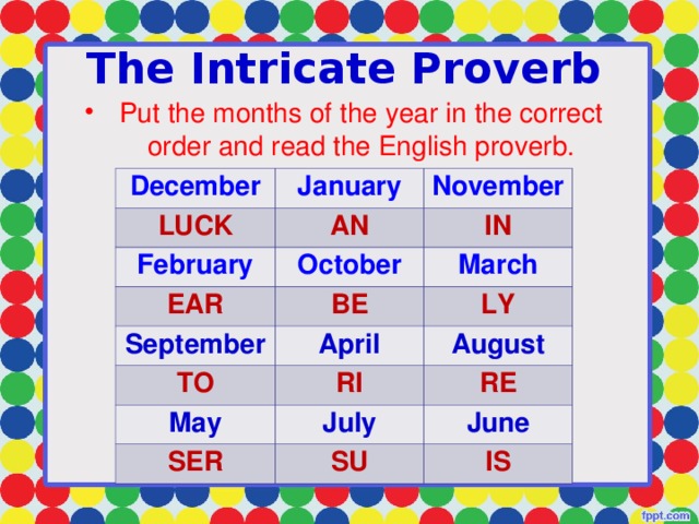 The Intricate Proverb Put the months of the year in the correct order and read the English proverb. December January LUCK AN February November October IN EAR September BE March April LY TO August RI May July RE SER June SU IS