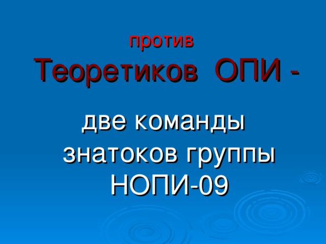 против   Теоретиков ОПИ -  две команды знатоков группы НОПИ-09