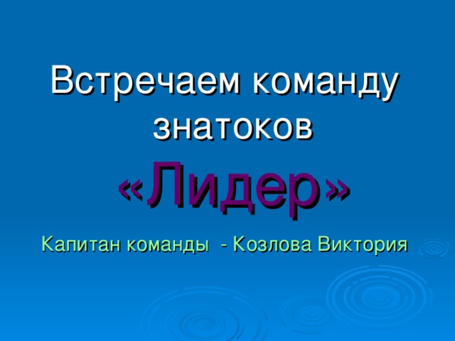 Встречаем команду знатоков «Лидер» Капитан команды - Козлова Виктория