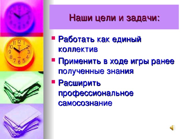 Работать как единый коллектив Применить в ходе игры ранее полученные знания Расширить профессиональное самосознание