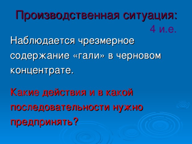 Производственная ситуация:   4 и.е. Наблюдается чрезмерное содержание «гали» в черновом концентрате. Какие действия и в какой последовательности нужно предпринять?