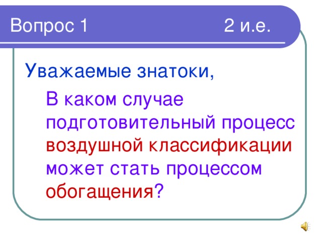 Уважаемые знатоки,  В каком случае подготовительный процесс воздушной классификации может стать процессом обогащения ?