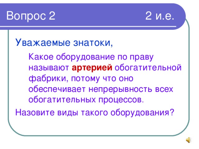 Уважаемые знатоки,  Какое оборудование по праву называют артерией обогатительной фабрики, потому что оно обеспечивает непрерывность всех обогатительных процессов . Назовите виды такого оборудования?