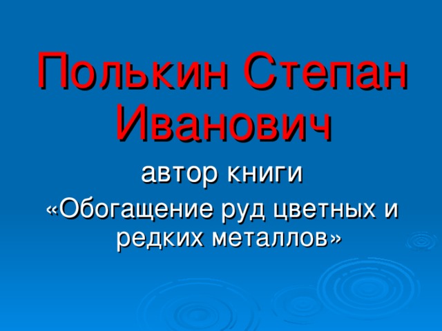 Полькин Степан Иванович  автор книги «Обогащение руд цветных и редких металлов»