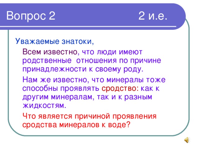 Уважаемые знатоки,  Всем известно , что люди имеют родственные отношения по причине принадлежности к своему роду.  Нам же известно, что минералы тоже способны проявлять сродство: как к другим минералам, так и к разным жидкостям.  Что является причиной проявления сродства минералов к воде?