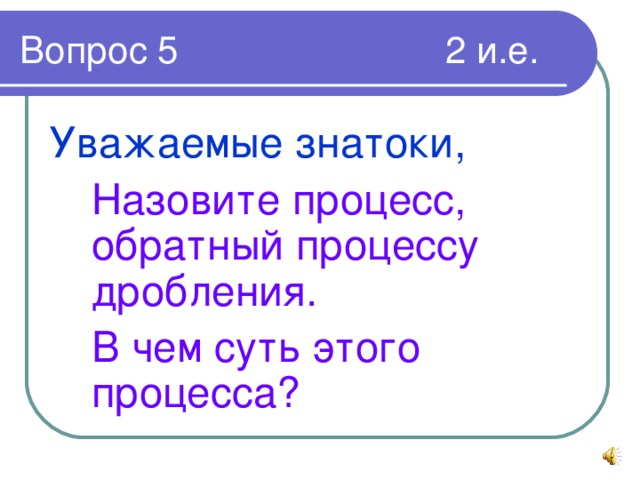 Уважаемые знатоки,   Назовите процесс, обратный процессу дробления.  В чем суть этого процесса?