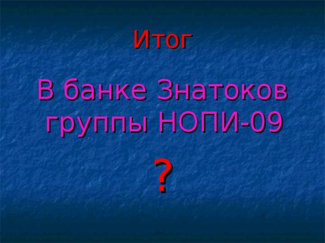 Итог В банке Знатоков группы НОПИ-09  ?