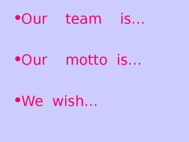 Our team is…  Our motto is…  We wish…