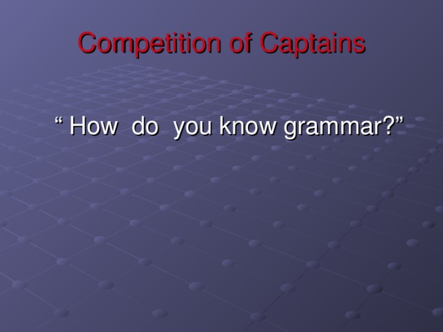 Competition of Captains  “ How do you know grammar?”