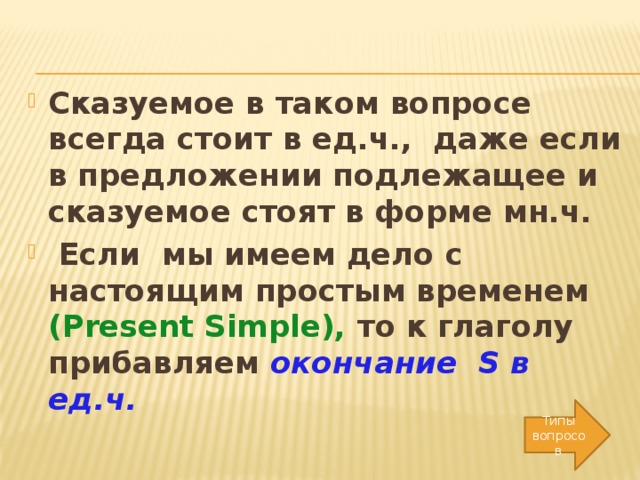 Сказуемое в таком вопросе всегда стоит в ед.ч., даже если в предложении подлежащее и сказуемое стоят в форме мн.ч.  Если мы имеем дело с настоящим простым временем (Present Simple), то к глаголу прибавляем окончание S в ед.ч.  