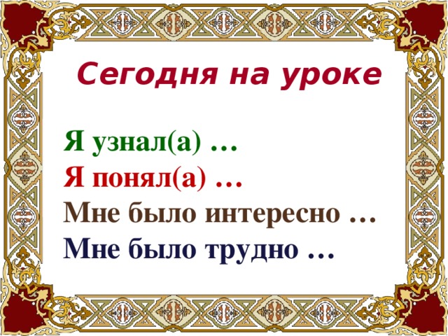 Сегодня на уроке Я узнал(а) … Я понял(а) … Мне было интересно … Мне было трудно …