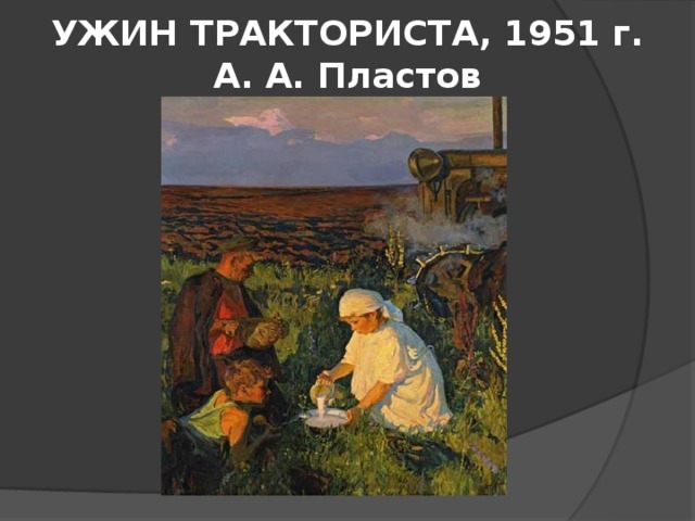 УЖИН ТРАКТОРИСТА, 1951 г.  А. А. Пластов