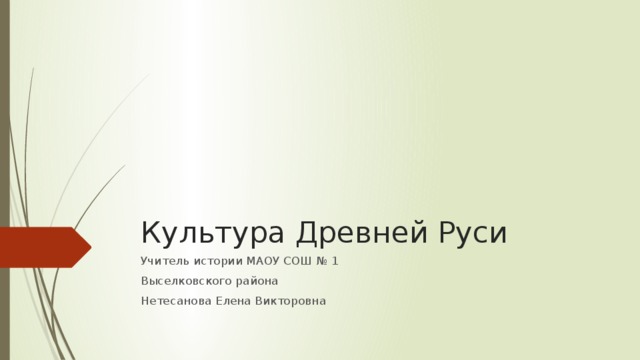 Культура Древней Руси Учитель истории МАОУ СОШ № 1 Выселковского района Нетесанова Елена Викторовна