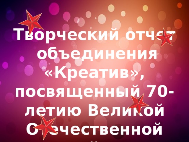 Творческий отчет  объединения «Креатив», посвященный 70-летию Великой Отечественной войне