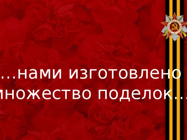 … нами изготовлено множество поделок…