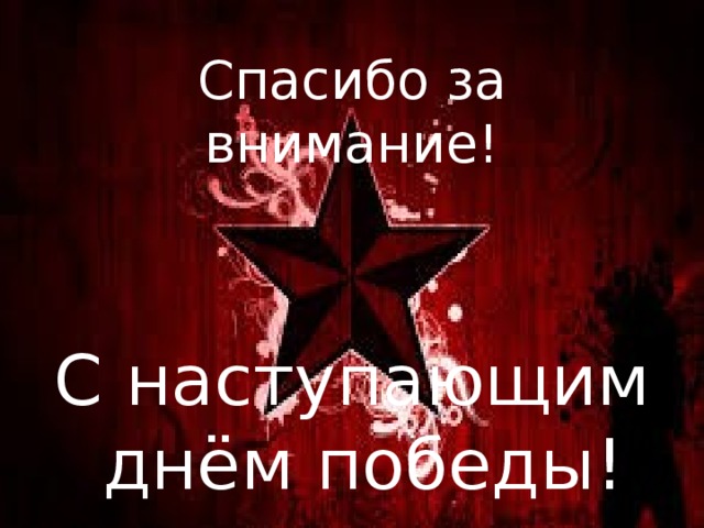 Спасибо за внимание! С наступающим  днём победы!