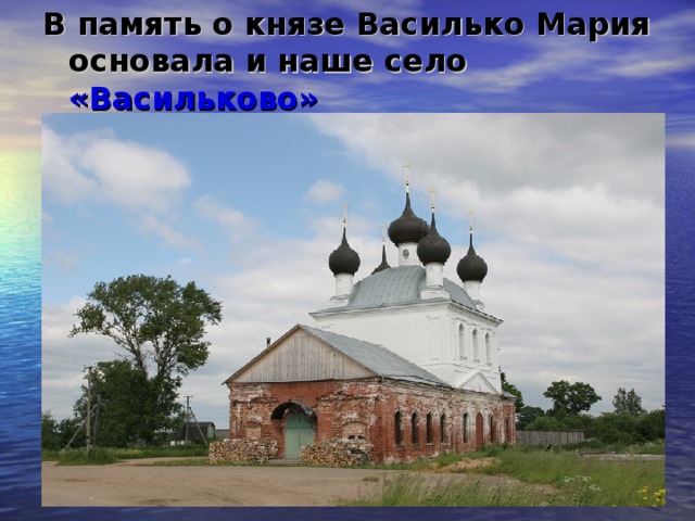 В память о князе Василько Мария основала и наше село «Васильково»