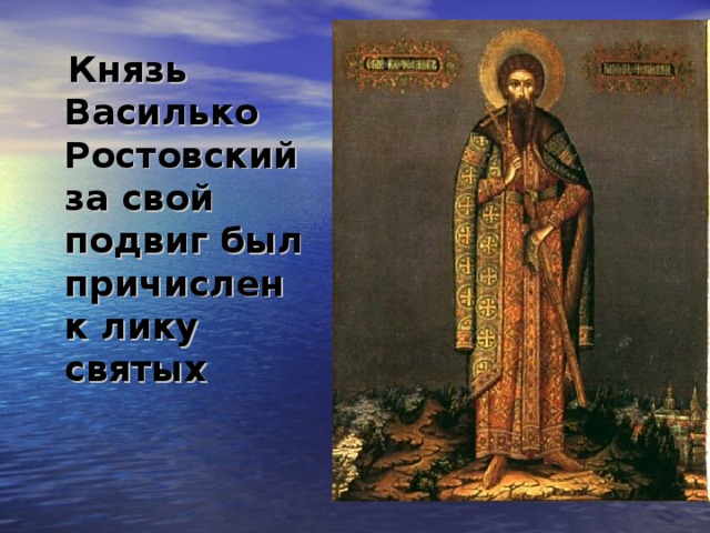 Князь Василько Ростовский за свой подвиг был причислен к лику святых