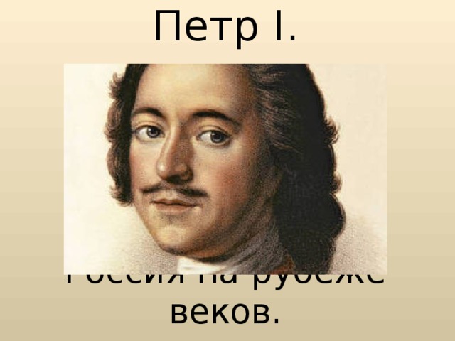 Петр I .       Россия на рубеже веков.