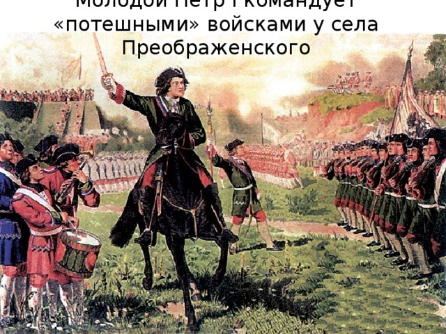 Молодой Петр I командует «потешными» войсками у села Преображенского
