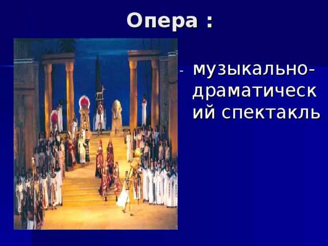 Опера : - музыкально- драматический спектакль