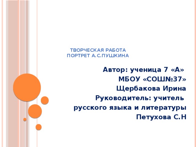 Творческая работа  Портрет А.С.Пушкина   Автор: ученица 7 «А» МБОУ «СОШ№37» Щербакова Ирина Руководитель: учитель русского языка и литературы Петухова С.Н