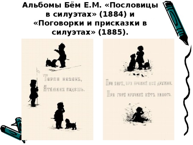 Альбомы Бём Е.М. «Пословицы в силуэтах» (1884) и «Поговорки и присказки в силуэтах» (1885).