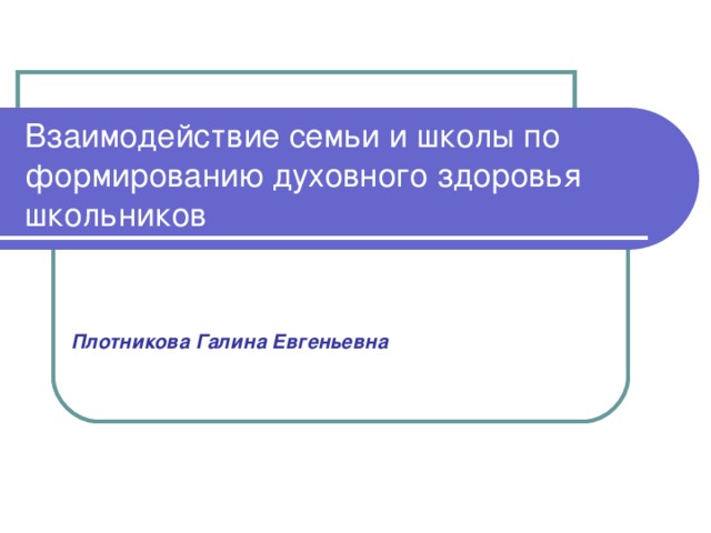 Взаимодействие семьи и школы по формированию духовного здоровья школьников   Плотникова Галина Евгеньевна