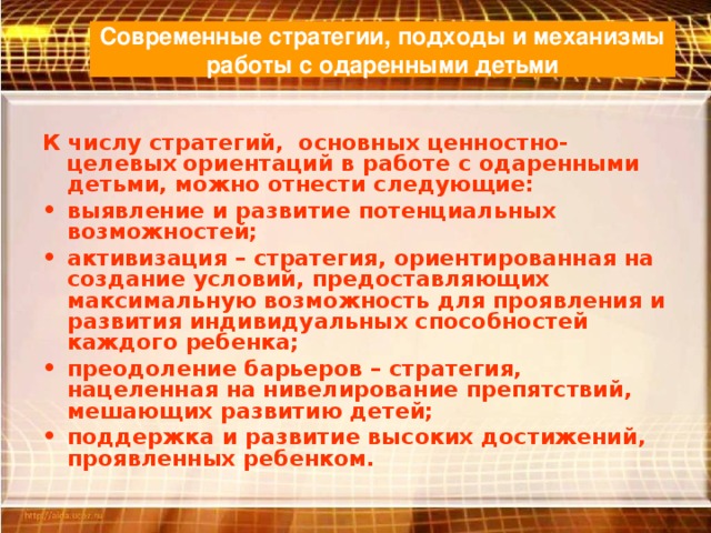 Современные стратегии, подходы и механизмы работы с одаренными детьми К числу стратегий, основных ценностно-целевых  ориентаций в работе с одаренными детьми, можно отнести следующие: