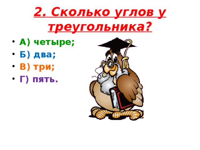 2. Сколько углов у треугольника? А) четыре; Б) два; В) три; Г) пять.