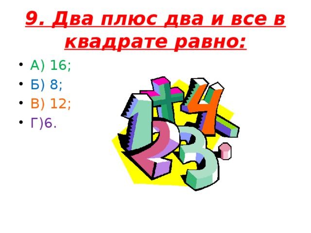 9. Два плюс два и все в квадрате равно: А) 16; Б) 8; В) 12; Г)6.
