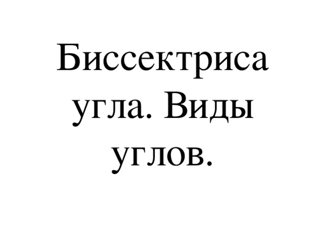 Биссектриса угла. Виды углов.