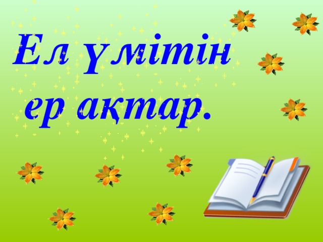 Ел үмітін  ер ақтар.    Учитель Загария Ирина Владимировна СОШ № 34 г. Енакиево Донецкая область Украина 9