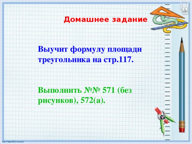 Домашнее задание Выучит формулу площади треугольника на стр.117.   Выполнить №№ 571 (без рисунков), 572(а).