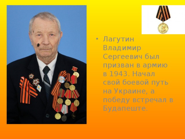 Лагутин Владимир Сергеевич был призван в армию в 1943. Начал свой боевой путь на Украине, а победу встречал в Будапеште.