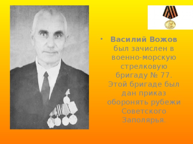   Василий Вожов  был зачислен в военно-морскую стрелковую бригаду № 77. Этой бригаде был дан приказ оборонять рубежи Советского Заполярья .