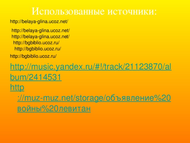 Использованные источники: http://music.yandex.ru/#!/track/21123870/album/2414531 http ://muz-muz.net/storage/объявление%20войны%20левитан http://belaya-glina.ucoz.net/ http://belaya-glina.ucoz.net/ http://belaya-glina.ucoz.net/ http://bgbiblio.ucoz.ru/ http://bgbiblio.ucoz.ru/ http://bgbiblio.ucoz.ru/